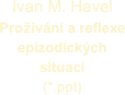 Ivan M. Havel 
Prožívání a reflexe epizodických situací  
(*.ppt)