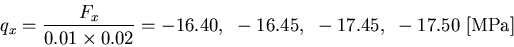 \begin{displaymath}q_x=\frac{F_x}{0.01\times 0.02}=-16.40,~-16.45,~-17.45,~-17.50~
\mbox{[MPa]}
\end{displaymath}