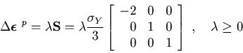 \begin{displaymath}\Delta\mbox{\boldmath$\epsilon$ }^p=\lambda{\bf S}=\lambda\fr...
... & 1 & 0 \\
0 & 0 & 1 \\
\end{array}\right]~,~~~\lambda\ge 0
\end{displaymath}