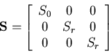 \begin{displaymath}{\bf S} = \left[\begin{array}{ccc}
S_0 & 0 & 0 \\
0 & S_r & 0 \\
0 & 0 & S_r \\
\end{array}\right]
\end{displaymath}