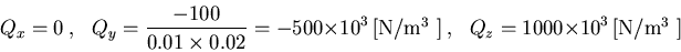 \begin{displaymath}Q_x=0~,~~~
Q_y=\frac{-100}{0.01\times 0.02}=-500\times 10^3 \,\mbox{[N/m$^3$ ]}~,~~~
Q_z=1000\times 10^3\,\mbox{[N/m$^3$ ]}
\end{displaymath}