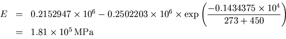 \begin{displaymath}\begin{array}{rcl}
E&=&0.2152947\times10^6-0.2502203\times10^...
...{273+450}\right) \\
&=& 1.81\times10^5\,\mbox{MPa}
\end{array}\end{displaymath}