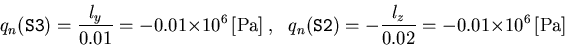 \begin{displaymath}q_n(\verb*\vert S3\vert)=\frac{l_y}{0.01}=-0.01\times 10^6\,\...
...\vert S2\vert)=-\frac{l_z}{0.02}=-0.01\times 10^6\,\mbox{[Pa]}
\end{displaymath}