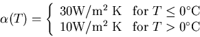 \begin{displaymath}\alpha(T)=
\left\{\begin{array}{ll}
30 \mbox{W/m$^2$ K} & \...
.../m$^2$ K} & \mbox{for}~T > 0^\circ\mbox{C}
\end{array}\right.
\end{displaymath}