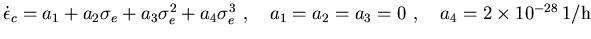 $\dot\epsilon_c=a_1 +a_2\sigma_e+a_3\sigma_e^2+a_4\sigma_e^3~,~~~a_1=a_2=a_3=0~,~~~a_4=2\times 10^{-28}\,\mbox{1/h}$