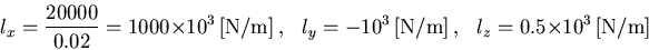 \begin{displaymath}l_x=\frac{20000}{0.02}=1000\times 10^3\,\mbox{[N/m]}~,~~~
l_y=-10^3\,\mbox{[N/m]} ~,~~~
l_z=0.5\times 10^3\,\mbox{[N/m]}
\end{displaymath}