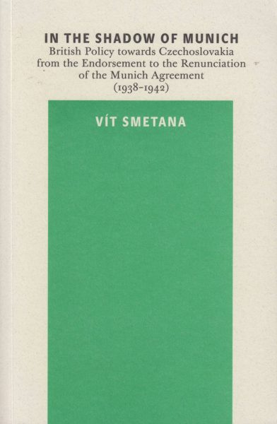 In the Shadow of Munich. British Policy towards Czechoslovakia from the Endorsement to the Renunciation of the Munich Agreement