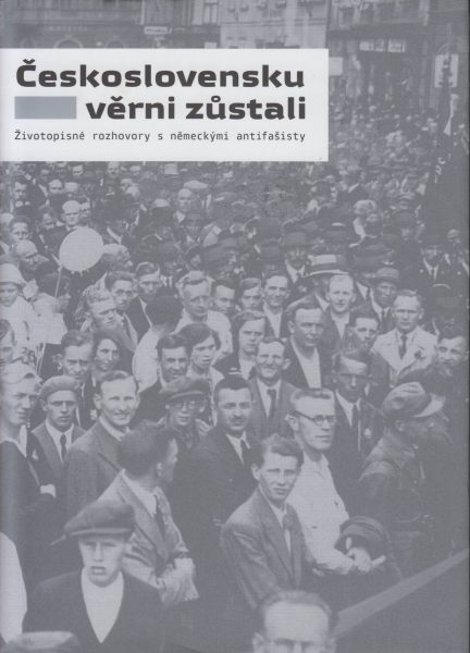 Československu věrni zůstali. Životopisné rozhovory s německými antifašisty