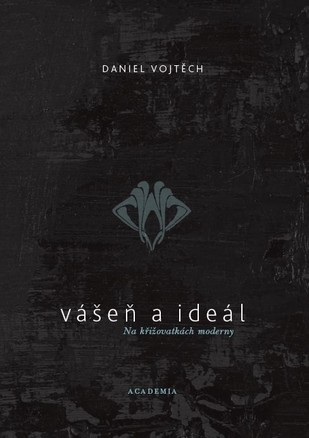 Daniel Vojtěch: Vášeň a ideál. Na křižovatkách moderny