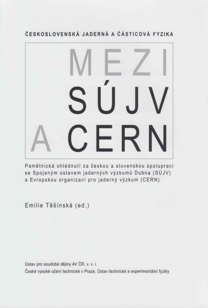 Československá jaderná a částicová fyzika: Meti SÚJV a CERN. Pamětnická ohlédnutí za českou a slovenskou spoluprací se Spojeným ústavem jaderných výzkumů Dubna (SJÚV) a Evropskou organizací pro jaderný výzkum (CERN)