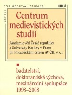 centrum-medievistickych-studii-akademie-ved-ceske-republiky-a-univerzity-karlovy-v-praze-pri-filosofickem-ustavu-av-cr-v-v-i-v-praze-badatelstvi-doktorandska-vyuka-mezinarodni-spoluprace-1998-2008