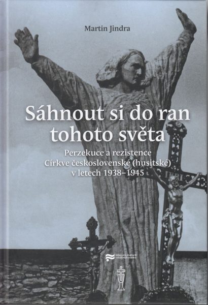 Sáhnout si do ran tohoto světa : perzekuce a rezistence Církve československé (husitské) v letech 1938-1945