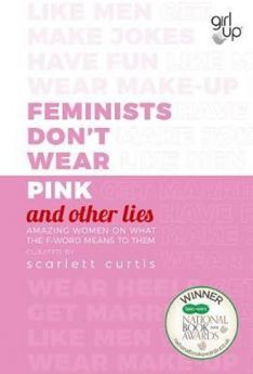 Feminists Don't Wear Pink and Other Lies - Amazing Women on What the F-word Means to Them
