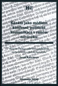 Kázání jako médium konfesně-politické komunikace v raném novověku. Matyáš Hoë z Hoëneggu (1580-1645) a jeho kazatelská aktivita v předvečer a v průběhu třicetileté války