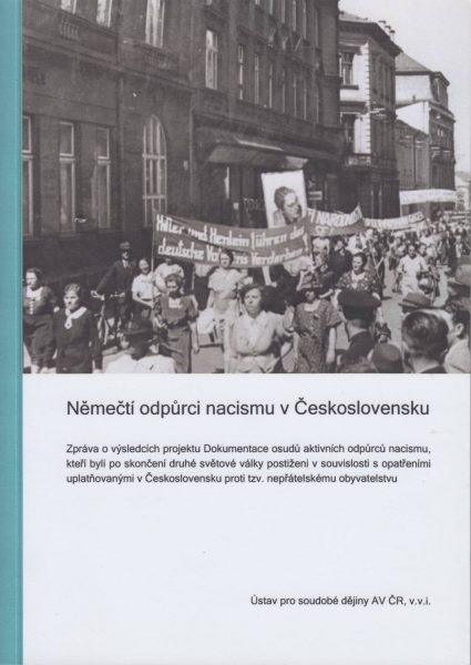 Němečtí odpůrci nacismu v Československu. Zpráva o výsledcích projektu Dokumentace osudů aktivních odpůrců nacismu, kteří byli po skončení druhé světové války postiženi v souvislosti s opatřeními uplatňovanými v Československu proti tzv. nepřátelskému obyvatelstvu