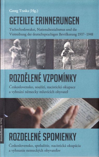 Geteilte Erinnerungen : Tschechoslowakei, Nationalsozialismus und die Vertreibung der deutschsprachigen Bevölkerung 1937-1948