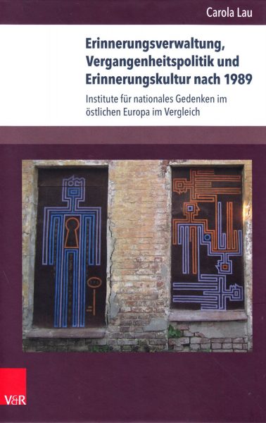 Erinnerungsverwaltung, Vergangenheitspolitik und Erinnerungskultur nach 1989 : Institute für nationales Gedenken im östlichen Europa im Vergleich 