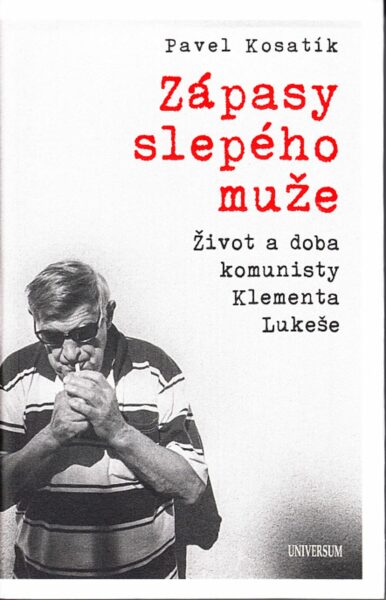 Zápasy slepého muže : život a doba komunisty Klementa Lukeše