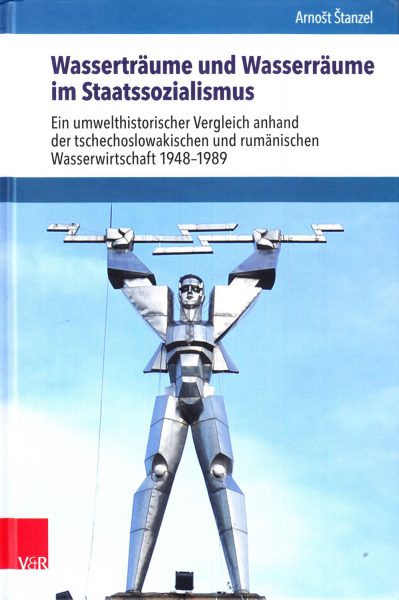 Wasserträume und Wasserräume im Staatssozialismus : ein umwelthistorischer Vergleich anhand der tschechoslowakischen und rumänischen Wasserwirtschaft 1948-1989