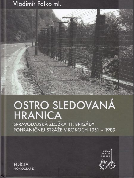 Ostro sledovaná hranica : spravodajská zložka 11. brigády pohraničnej stráže v rokoch 1951-1989