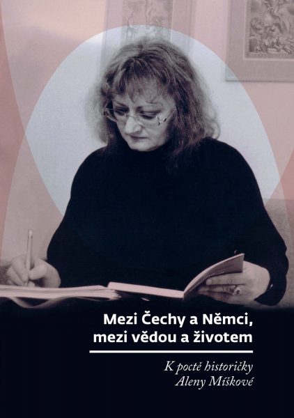 Mezi Čechy a Němci, mezi vědou a životem. K poctě historičky Aleny Míškové