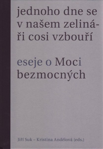 Jednoho dne se v našem zelináři cosi vzbouří. Eseje o Moci bezmocných